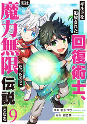 ギルドを追放された回復術士、実は魔力無限だったので規格外の回復魔法で伝説となる９