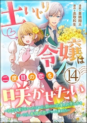 土いじり令嬢は二度目の恋を咲かせたい ～初恋は実らなかったけれど、熱心に花壇のお手入れをしていたら、本物の恋がやって来ました～ コミック版（分冊版）　【第14話】