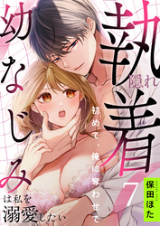 隠れ執着幼なじみは私を溺愛したい ～初めて、俺に奪わせて(7)