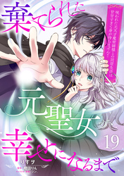 棄てられた元聖女が幸せになるまで～呪われた元天才魔術師様との同居生活は甘甘すぎて身が持ちません！！～【分冊版】19話