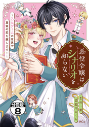 悪役令嬢はシナリオを知らない　～乙女ゲームの世界で真実の恋を探します！～　分冊版（８）
