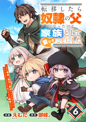 転移したら奴隷の父になったけど、家族として愛でることにした～実は勇者と魔王と聖女だった子供たちの力がとんでもスキルで使えたので最強です～【分冊版】6巻