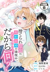捨てられ聖女は契約結婚を満喫中。後悔してる？だから何？　分冊版（８）
