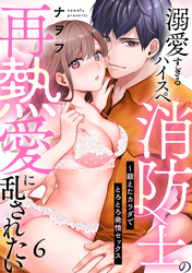 【ラブパルフェ】溺愛すぎるハイスペ消防士の再熱愛に乱されたい～鍛えたカラダでとろとろ発情セックス　6