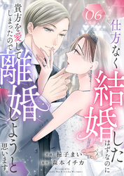仕方なく結婚したはずなのに貴方を愛してしまったので離婚しようと思います。６