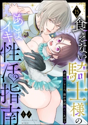 食えない騎士様のあまイキ性活指南 君の悦いところ、僕が全部教えてあげる（分冊版）　【第15話】