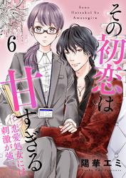 【期間限定　無料お試し版】その初恋は甘すぎる～恋愛処女には刺激が強い～（6）