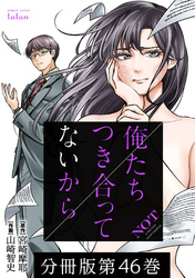 【期間限定　無料お試し版】俺たちつき合ってないから 分冊版 46巻