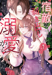 【期間限定　試し読み増量版】宿敵なはずが、彼の剥き出しの溺愛から離れられません