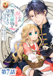 【単話版】呪われ王女は魔法植物を研究したい～公爵様が婚約者！？私、呪いで幼女になっているのですが～@COMIC 第7話
