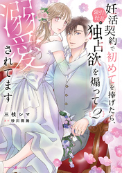 妊活契約で初めてを捧げたら、強引社長の独占欲を煽って溺愛されてます　2