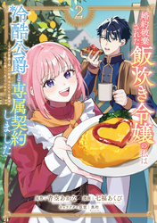 婚約破棄された飯炊き令嬢の私は冷酷公爵と専属契約しました　～ですが胃袋を掴んだ結果、冷たかった公爵様がどんどん優しくなっています～（２）　【電子限定特典付き】