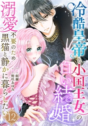 冷酷皇帝と小国王女の白い結婚～溺愛不要のため黒猫と静かに暮らしたい～　12巻