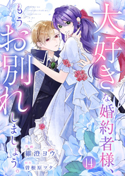 大好きな婚約者様、もうお別れしましょう。１４
