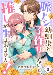 脈ナシ幼馴染と子作りしないと、推しが生まれません！３