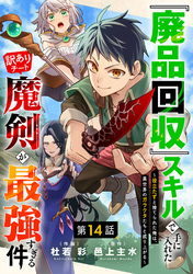 『廃品回収』スキルで手に入れた訳ありチート魔剣が最強すぎる件～役立たずと捨てられた俺は、異世界のガラクタたちと成り上がる～【分冊版】14巻