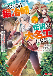 【期間限定　無料お試し版】追放されたおっさん鍛冶師、なぜか伝説の大名工になる～昔おもちゃの武器を造ってあげた子供たちが全員英雄になっていた～（コミック）