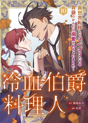 冷血伯爵の料理人～異世界転移してスパダリたちの胃袋つかんだら溺愛されちゃいました～（10）