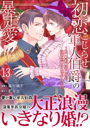 初恋こじらせ軍人伯爵の暴走愛～私、婚約解消二回の没落令嬢なんですけど！？～　13巻