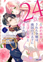 【期間限定　試し読み増量版】「24点」と婚約破棄された令嬢は、隣国の王太子に完璧な花嫁と愛される