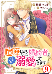 【期間限定　無料お試し版】喧嘩ばかりだった婚約者がいきなり溺愛してきます9