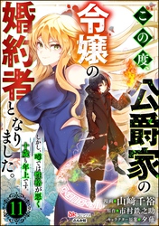 この度、公爵家の令嬢の婚約者となりました。しかし、噂では性格が悪く、十歳も年上です。 コミック版（分冊版）　【第11話】
