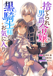 【期間限定 無料お試し版】捨てられ男爵令嬢は黒騎士様のお気に入り 連載版: 2
