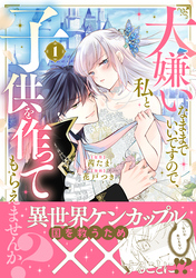 【期間限定 試し読み増量版】大嫌いなままでいいですので、私と子供を作ってもらえませんか?