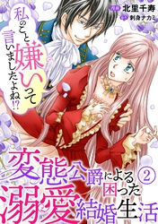 【期間限定 無料お試し版】私のこと嫌いって言いましたよね!?変態公爵による困った溺愛結婚生活 2
