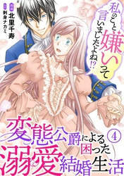 【期間限定 無料お試し版】私のこと嫌いって言いましたよね!?変態公爵による困った溺愛結婚生活 4