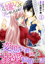 【期間限定 無料お試し版】私のこと嫌いって言いましたよね!?変態公爵による困った溺愛結婚生活 5