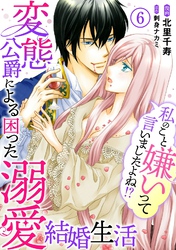 【期間限定 無料お試し版】私のこと嫌いって言いましたよね!?変態公爵による困った溺愛結婚生活 6