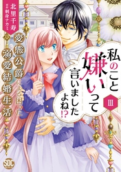 【期間限定 無料お試し版】私のこと嫌いって言いましたよね!?変態公爵による困った溺愛結婚生活【単行本版】III【電子限定特典付き】