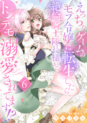 えっちなゲームのモブ令嬢に転生したら、絶倫騎士隊長様からトンデモ溺愛されてます！？６