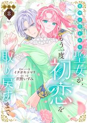 邪神に拾われた聖女が、もう一度初恋を取り戻すまで　分冊版（８）