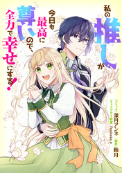 【期間限定　無料お試し版】私の推しが今日も最高に尊いので、全力で幸せにする！　【連載版】: 2