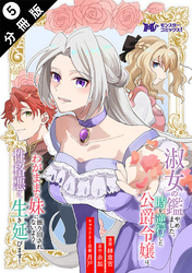 【期間限定　無料お試し版】淑女の鑑やめました。時を逆行した公爵令嬢は、わがままな妹に振り回されないよう性格悪く生き延びます！（コミック） 分冊版 5