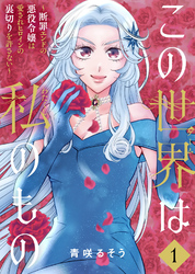 【期間限定　無料お試し版】【合本版】この世界は私のもの～断罪エンドの悪役令嬢は愛されヒロインの裏切りを許さない～