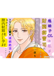 地味子OLの私が財閥御曹司にロックオンされ、絶対に逃がさないと昼も夜もクリトリス責めの連続絶頂のうえ、無許可で膣内射精されて孕ませられました