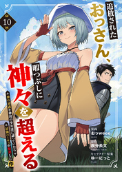 追放されたおっさん、暇つぶしに神々を超える～神の加護を仲間の少女達に譲っていたら最強パーティが爆誕した件～１０