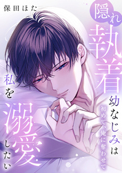 隠れ執着幼なじみは私を溺愛したい ～初めて、俺に奪わせて【電子単行本】