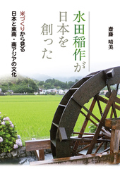 水田稲作が日本を創った―米づくりから見る日本と東南・南アジアの文化