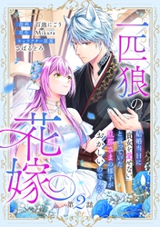 【期間限定　無料お試し版】一匹狼の花嫁～結婚当日に「貴女を愛せない」と言っていた旦那さまの様子がおかしいのですが～【分冊版】 2話