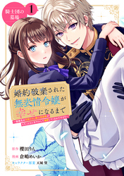 【期間限定　無料お試し版】婚約破棄された無表情令嬢が幸せになるまで～勤務先の天然たらし騎士団長様がとろっとろに甘やかして溺愛してくるのですが！？～　分冊版
