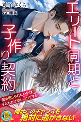 【期間限定　試し読み増量版】エリート同期と子作り契約　愛を信じられない私は子どもだけ欲しいのですが