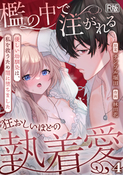 檻の中で注がれる狂おしいほどの執着愛～優しい幼馴染は、私を救うため闇に堕ちました～【R版】(4)