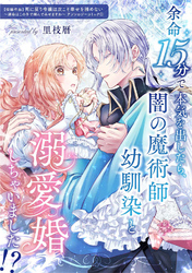 余命15分で本気を出したら、闇の魔術師幼馴染と溺愛婚しちゃいました！？