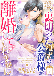 私を裏切ったはずの公爵様が離婚してくれません（７）
