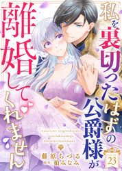 私を裏切ったはずの公爵様が離婚してくれません（２３）