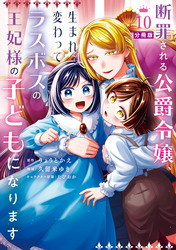 断罪される公爵令嬢、生まれ変わってラスボスの王妃様の子どもになります　分冊版（１０）